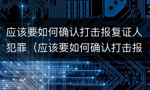 应该要如何确认打击报复证人犯罪（应该要如何确认打击报复证人犯罪行为）