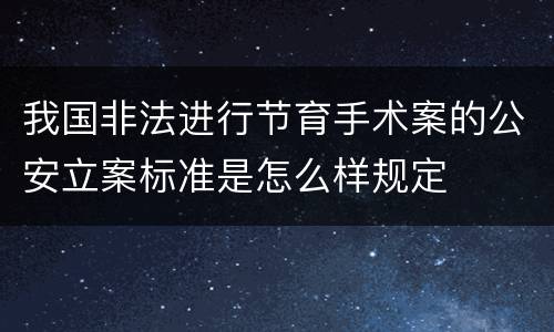 我国非法进行节育手术案的公安立案标准是怎么样规定