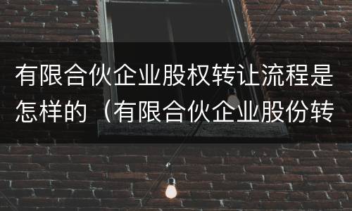 有限合伙企业股权转让流程是怎样的（有限合伙企业股份转让规定）