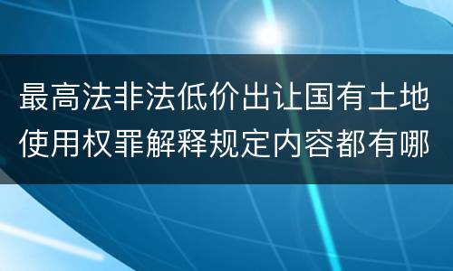 最高法非法低价出让国有土地使用权罪解释规定内容都有哪些