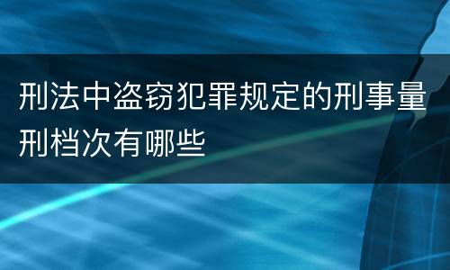 刑法中盗窃犯罪规定的刑事量刑档次有哪些