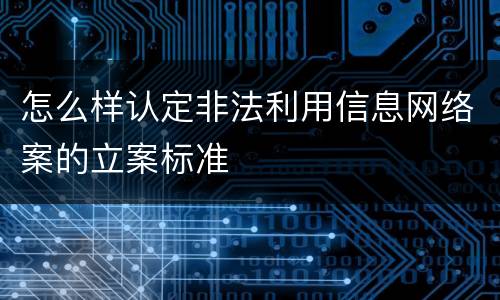 怎么样认定非法利用信息网络案的立案标准