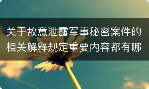 关于故意泄露军事秘密案件的相关解释规定重要内容都有哪些