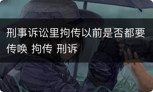 刑事诉讼里拘传以前是否都要传唤 拘传 刑诉