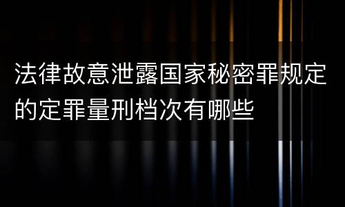 法律故意泄露国家秘密罪规定的定罪量刑档次有哪些