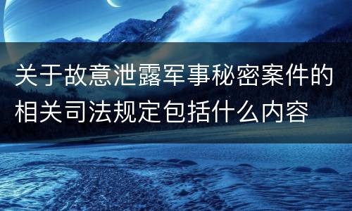 关于故意泄露军事秘密案件的相关司法规定包括什么内容