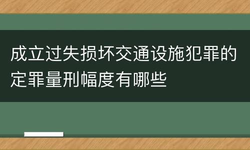 成立过失损坏交通设施犯罪的定罪量刑幅度有哪些