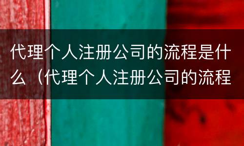 代理个人注册公司的流程是什么（代理个人注册公司的流程是什么呢）