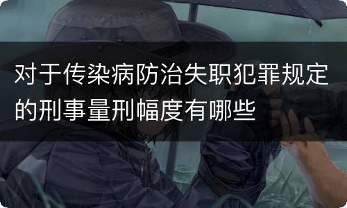 对于传染病防治失职犯罪规定的刑事量刑幅度有哪些