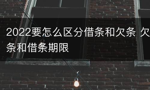 2022要怎么区分借条和欠条 欠条和借条期限