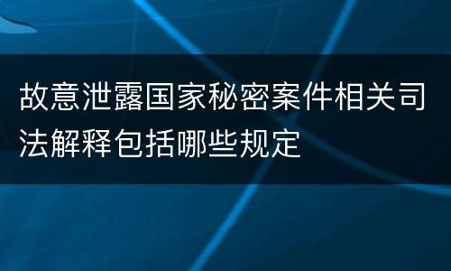 故意泄露国家秘密案件相关司法解释包括哪些规定