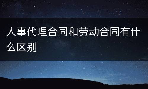 人事代理合同和劳动合同有什么区别