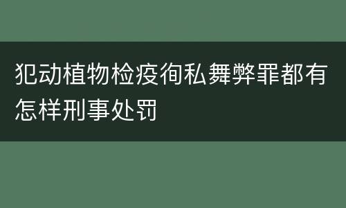 犯动植物检疫徇私舞弊罪都有怎样刑事处罚