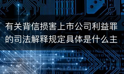 有关背信损害上市公司利益罪的司法解释规定具体是什么主要内容