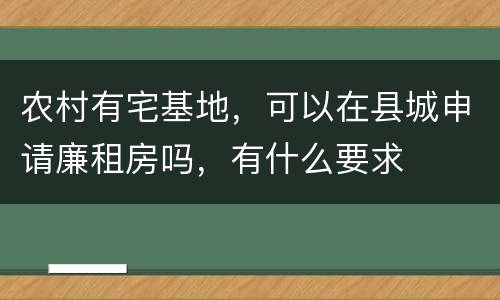 农村有宅基地，可以在县城申请廉租房吗，有什么要求