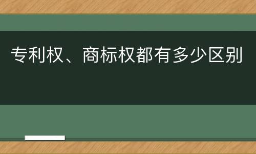 专利权、商标权都有多少区别