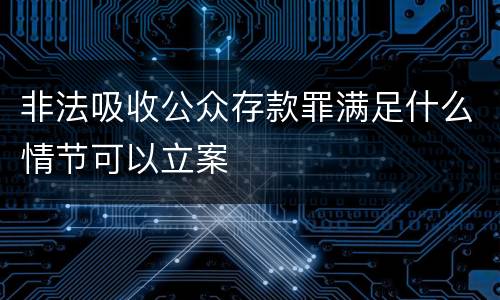 非法吸收公众存款罪满足什么情节可以立案