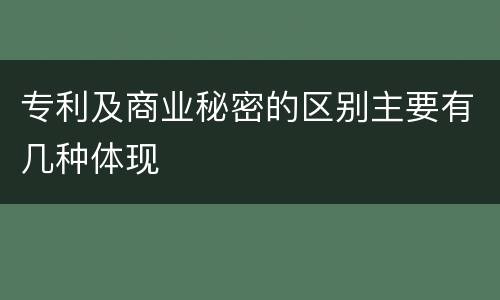 专利及商业秘密的区别主要有几种体现