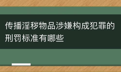 传播淫秽物品涉嫌构成犯罪的刑罚标准有哪些