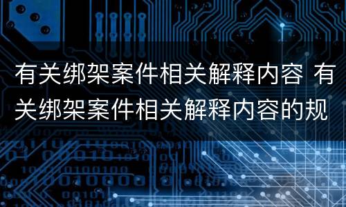 有关绑架案件相关解释内容 有关绑架案件相关解释内容的规定