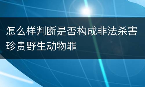 怎么样判断是否构成非法杀害珍贵野生动物罪