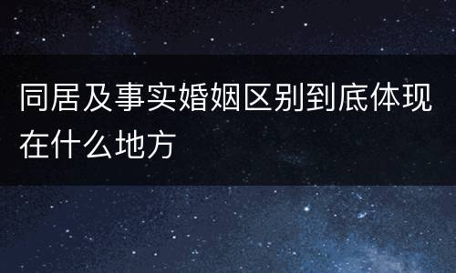 同居及事实婚姻区别到底体现在什么地方