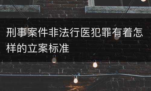 刑事案件非法行医犯罪有着怎样的立案标准