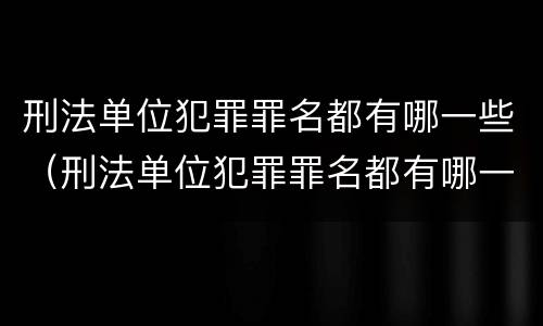 刑法单位犯罪罪名都有哪一些（刑法单位犯罪罪名都有哪一些规定）