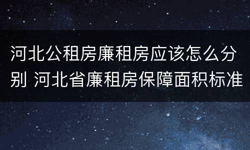 河北公租房廉租房应该怎么分别 河北省廉租房保障面积标准