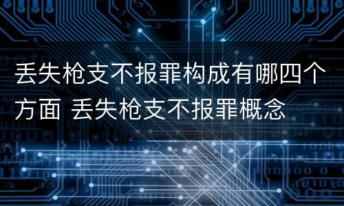 丢失枪支不报罪构成有哪四个方面 丢失枪支不报罪概念