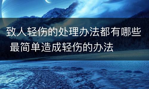 致人轻伤的处理办法都有哪些 最简单造成轻伤的办法