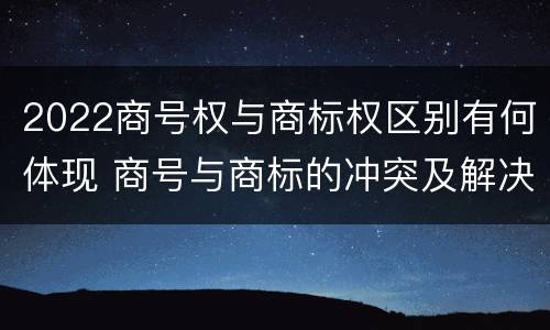 2022商号权与商标权区别有何体现 商号与商标的冲突及解决措施