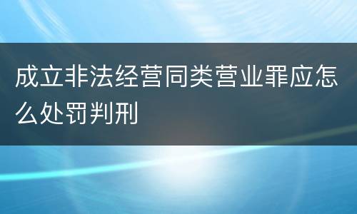 成立非法经营同类营业罪应怎么处罚判刑