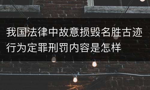 我国法律中故意损毁名胜古迹行为定罪刑罚内容是怎样