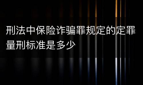 刑法中保险诈骗罪规定的定罪量刑标准是多少