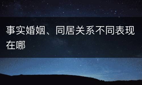 事实婚姻、同居关系不同表现在哪