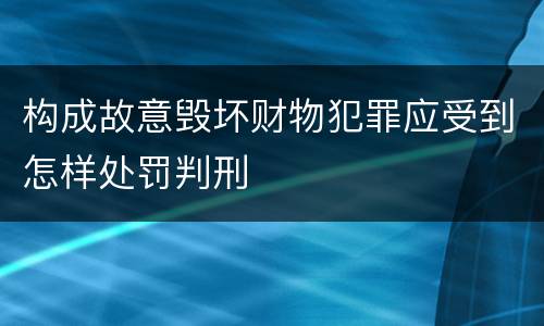 构成故意毁坏财物犯罪应受到怎样处罚判刑