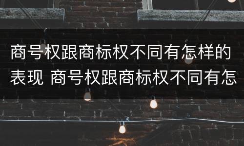 商号权跟商标权不同有怎样的表现 商号权跟商标权不同有怎样的表现呢