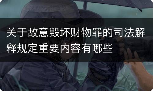 关于故意毁坏财物罪的司法解释规定重要内容有哪些