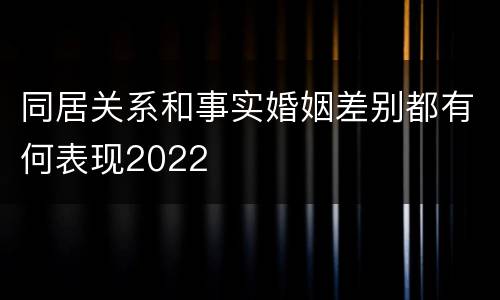 同居关系和事实婚姻差别都有何表现2022