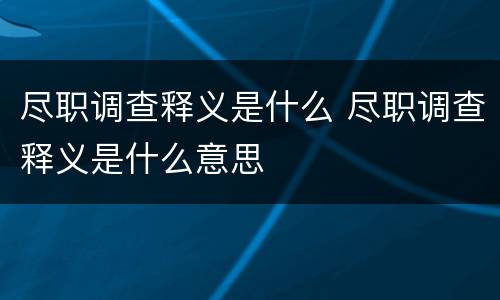 尽职调查释义是什么 尽职调查释义是什么意思