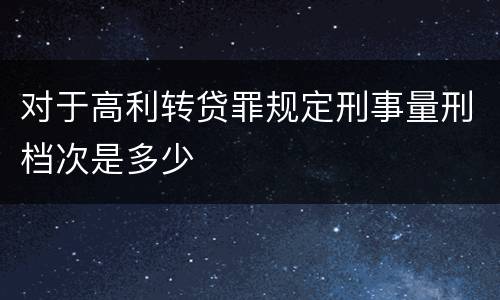 对于高利转贷罪规定刑事量刑档次是多少