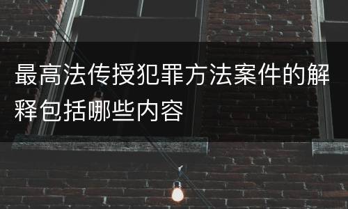 最高法传授犯罪方法案件的解释包括哪些内容