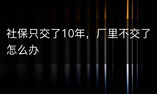 社保只交了10年，厂里不交了怎么办