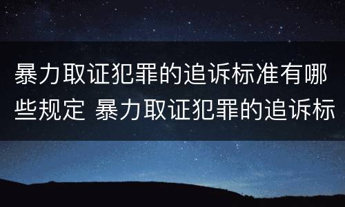 暴力取证犯罪的追诉标准有哪些规定 暴力取证犯罪的追诉标准有哪些规定呢