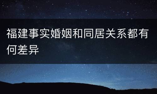 福建事实婚姻和同居关系都有何差异