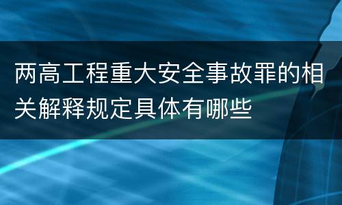 两高工程重大安全事故罪的相关解释规定具体有哪些