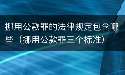 挪用公款罪的法律规定包含哪些（挪用公款罪三个标准）