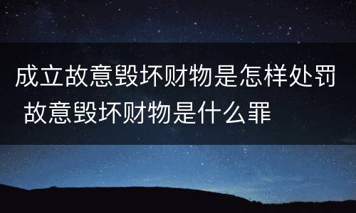 成立故意毁坏财物是怎样处罚 故意毁坏财物是什么罪