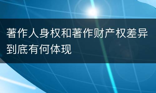 著作人身权和著作财产权差异到底有何体现